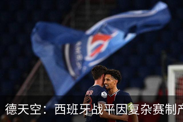 德天空：西班牙战平因复杂赛制产生连锁反应，德国下轮赢球即出线