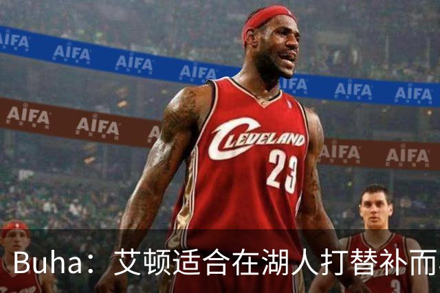 Buha：艾顿适合在湖人打替补而非首发 湖人需引入能防文班大个子